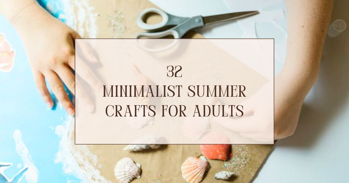 32 Minimalist Summer Crafts for Adults